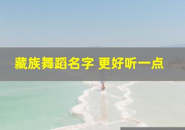 藏族舞蹈名字 更好听一点